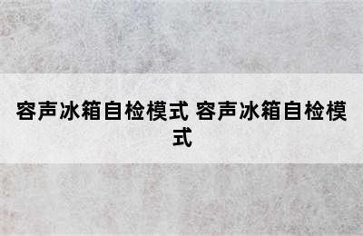 容声冰箱自检模式 容声冰箱自检模式